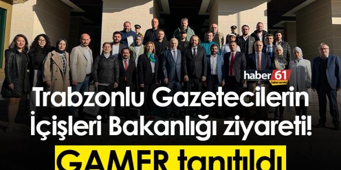 Trabzonlu Gazetecilerin İçişleri Bakanlığı ziyareti! GAMER tanıtıldı