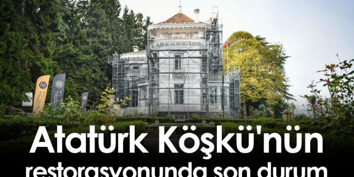 Atatürk Köşkü'nün restorasyonunda son durum