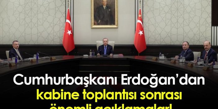 Cumhurbaşkanı Erdoğan’dan kabine toplantısı sonrası  önemli açıklamalar!