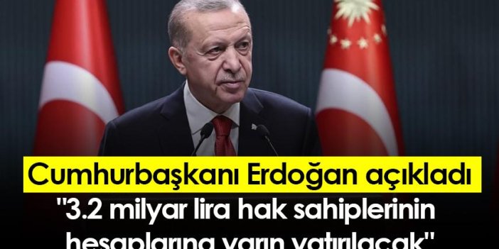 Cumhurbaşkanı Erdoğan açıkladı: "3.2 milyar lira hak sahiplerinin hesaplarına yarın yatırılacak"