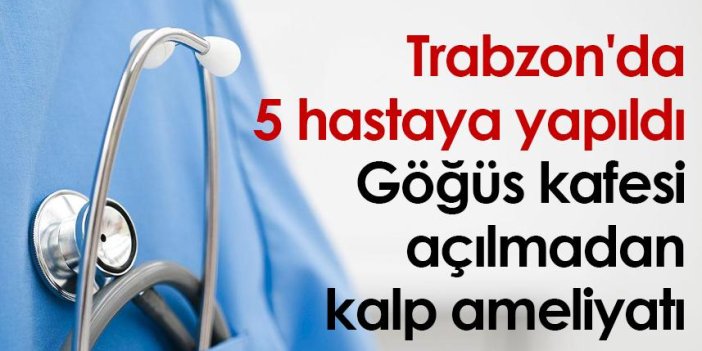 Trabzon'da 5 hastaya yapıldı: Göğüs kafesi açılmadan kalp ameliyatı