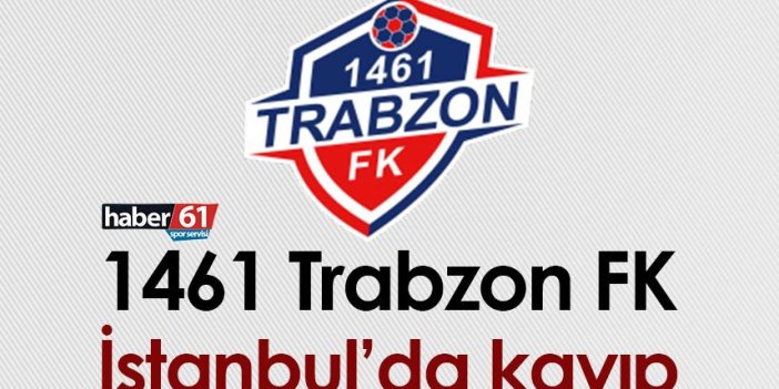 1461 Trabzon FK, İstanbul’da kayıp