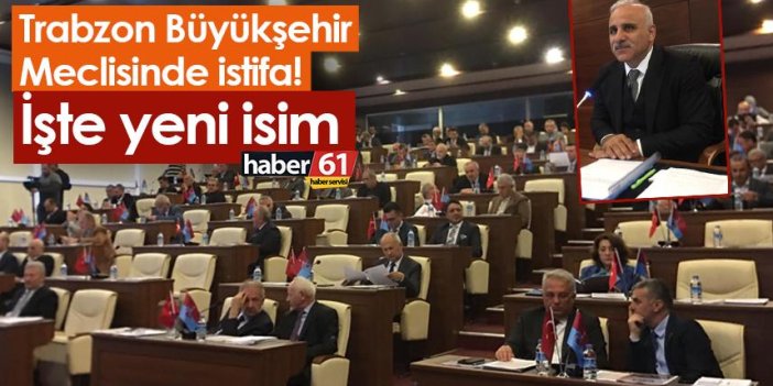 Trabzon Büyükşehir Meclisinde istifa! İşte yeni isim