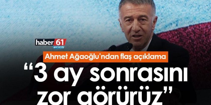 Ahmet Ağaoğlu'ndan flaş açıklama: “3 Ay sonrasını zor görürüz”