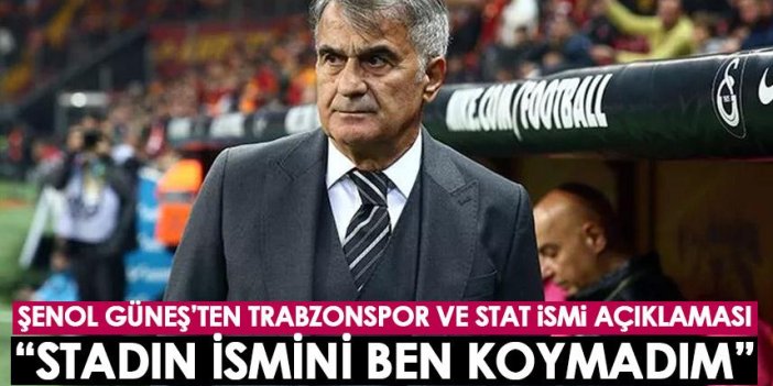 Şenol Güneş’ten Trabzonspor ve stat açıklaması: 'Stadın ismi değişsin' diyorlar, ismi ben koymadım!