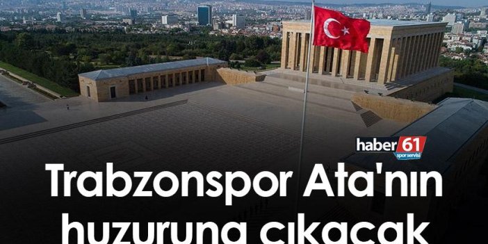 Trabzonspor Ata'nın huzuruna çıkacak