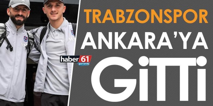 Trabzonspor, Ankara’ya gitti!