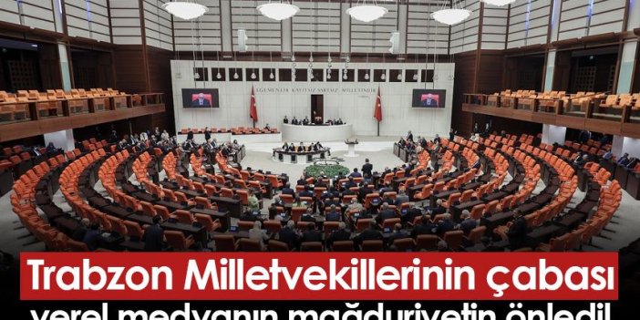 Trabzon Milletvekillerinin çabası yerel medyanın mağduriyetin önledi!