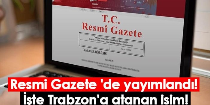 Resmi Gazete 'de yayımlandı! İşte Trabzon'a atanan isim!