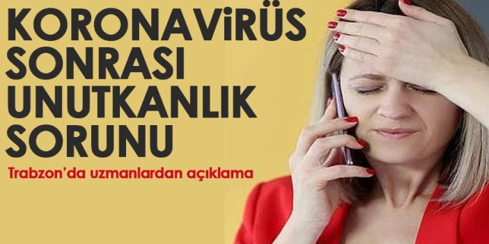 Trabzon'da uzmanlardan açıklama: Koronavirüs sonrası unutkanlık başladı