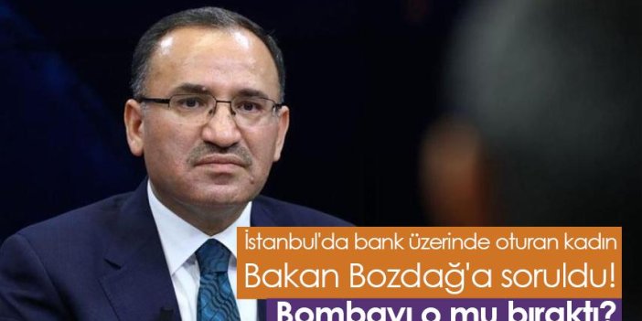 İstanbul'da bank üzerinde oturan kadın Bakan Bozdağ'a soruldu! Bombayı o mu bıraktı?
