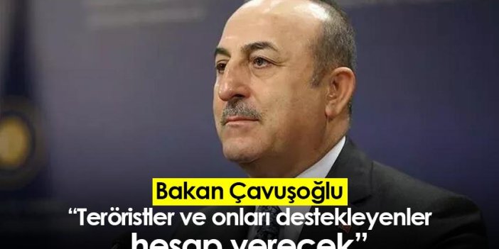 Bakan Çavuşoğlu: Teröristler ve onları destekleyenler hesap verecek