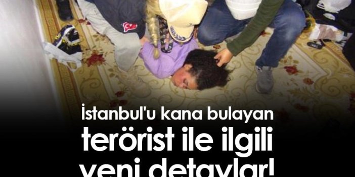 İstanbul'u kana bulayan terörist ile ilgili yeni detaylar!