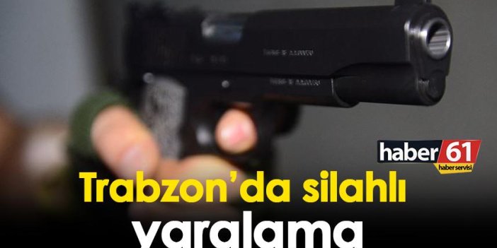 Trabzon'da silahlı yaralama