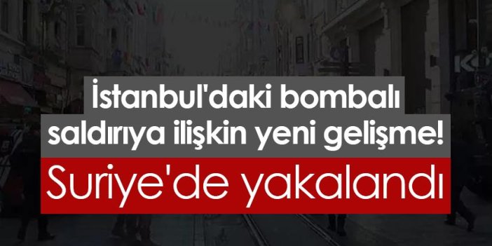 İstanbul'daki bombalı saldırıya ilişkin yeni gelişme! Suriye'de yakalandı