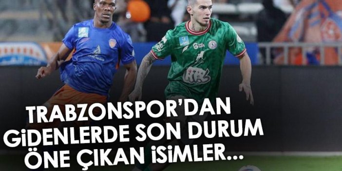 Trabzonspor’dan giden yıldızlarda son durum! İşte öne çıkan isimler...