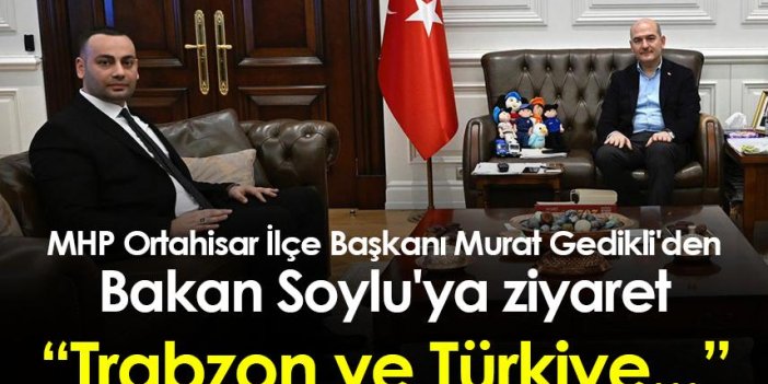 MHP Ortahisar İlçe Başkanı Murat Gedikli'den Bakan Soylu'ya ziyaret