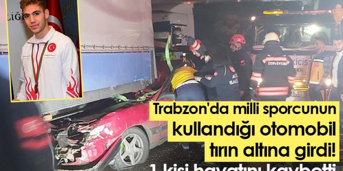 Trabzon'da milli sporcunun kullandığı otomobil tırın altına girdi! 1 kişi hayatını kaybetti