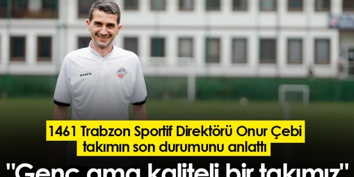 1461 Trabzon Sportif Direktörü Onur Çebi: "Genç ama kaliteli bir takımız"
