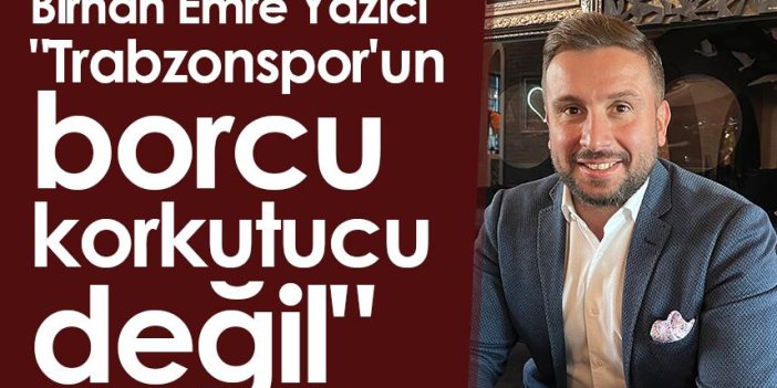 Birhan Emre Yazıcı: "Trabzonspor'un borcu korkutucu değil"