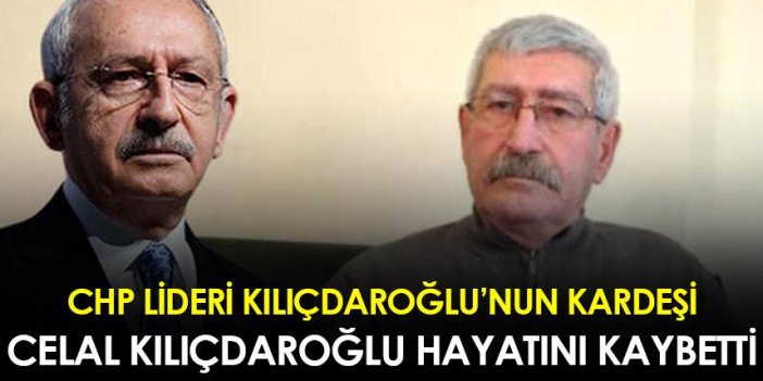 CHP lideri Kılıçdaroğlu'nun kardeşi Celal Kılıçdaroğlu hayatını kaybetti