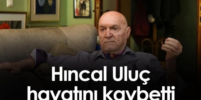 Gazeteci yazar Hıncal Uluç hayatını kaybetti