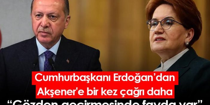 Cumhurbaşkanı Erdoğan, Akşener'e bir kez daha çağrı yaptı: Gözden geçirmesinde fayda var