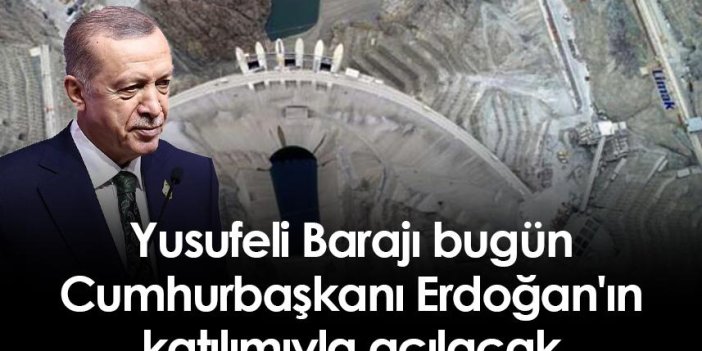 Yusufeli Barajı bugün Cumhurbaşkanı Erdoğan'ın katılımıyla açılacak