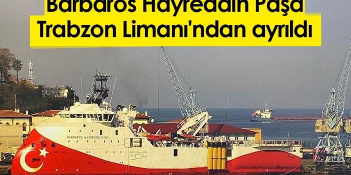 Barbaros Hayreddin Paşa Trabzon Limanı'ndan ayrıldı