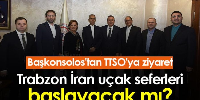 Trabzon İran uçak seferleri başlayacak mı? Başkonsolos'tan TTSO'ya ziyaret