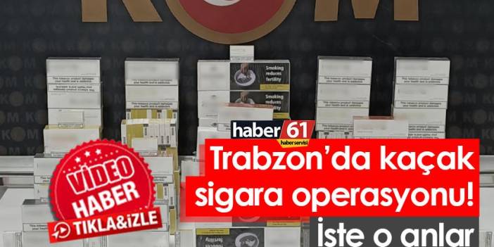 Trabzon’da kaçak sigara operasyonu! İşte o anlar