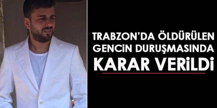 Trabzon'da öldürülen gencin duruşmasında karar verildi!