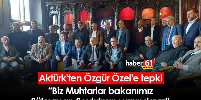 Aktürk'ten Özgür Özel'e tepki: Biz Muhtarlar Terörün kökünü kazıyan bakanımız Süleyman Soylu'nun yanındayız