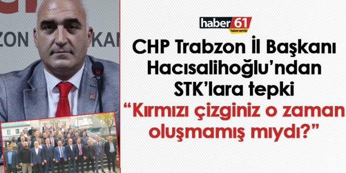 CHP Trabzon İl Başkanı Hacısalihoğlu’ndan STK’lara tepki: Kırmızı çizginiz o zaman oluşmamış mıydı?
