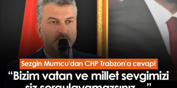 Sezgin Mumcu'dan CHP Trabzon'a cevap! “Bizim vatan ve millet sevgimizi siz sorgulayamazsınız…”