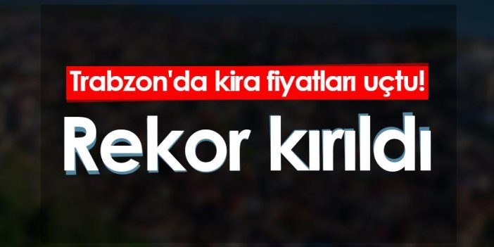 Trabzon'da kira fiyatları uçtu! Türkiye sıralamasında ikinci sırada...