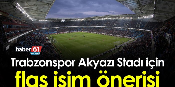Trabzonspor Akyazı Stadı için flaş isim önerisi