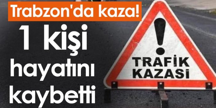 Trabzon'da kaza! 1 kişi hayatını kaybetti