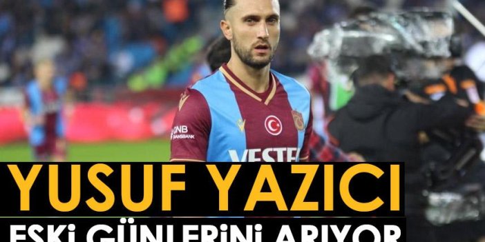 Trabzonspor'da Yusuf Yazıcı eski günlerini arıyor