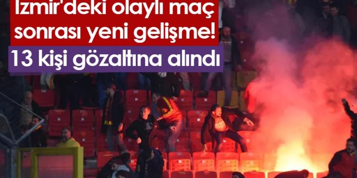İzmir'deki olaylı maç sonrası yeni gelişme! 13 kişi gözaltına alındı