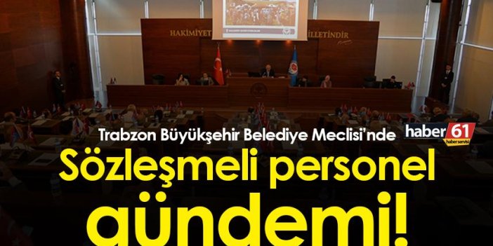 Trabzon Büyükşehir Belediye Meclisi’nde Sözleşmeli personel gündemi