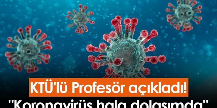 KTÜ'lü Profesör açıkladı! "Koronavirüs hala dolaşımda"