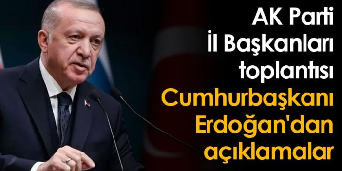 AK Parti İl Başkanları toplantısı: Cumhurbaşkanı Erdoğan'dan açıklamalar