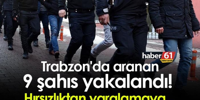 Trabzon'da aranan 9 şahıs yakalandı! Hırsızlıktan yaralamaya