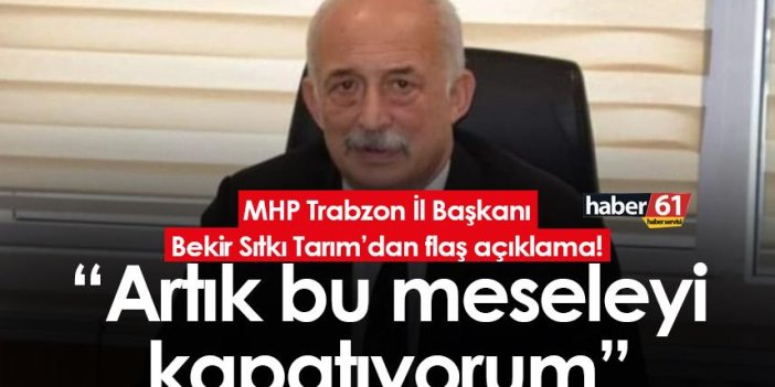 MHP Trabzon İl Başkanı Bekir Sıtkı Tarım’dan flaş açıklama! “Artık bu meseleyi kapatıyorum”