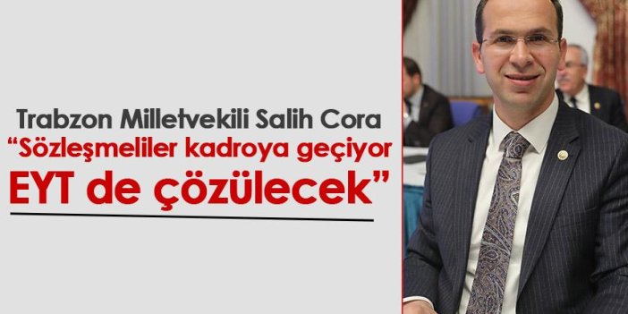 Trabzon Milletvekili Salih Cora: Sözleşmeliler kadroya geçiyor, EYT de çözülecek