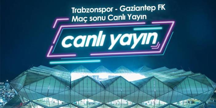 Trabzonspor - Gaziantep maç sonu - Canlı Yayın