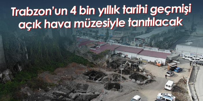 Trabzon’un 4 bin yıllık tarihi geçmişi açık hava müzesiyle tanıtılacak
