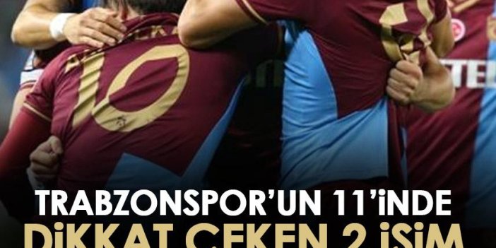 Trabzonspor’un 11’inde dikkat çeken iki isim!