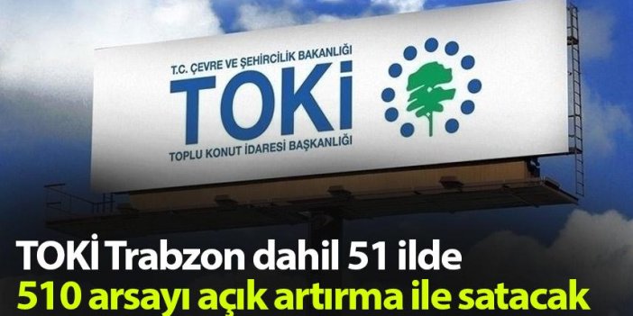 TOKİ Trabzon dahil 51 ilde 510 arsayı açık artırma ile satacak